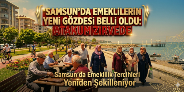 Samsun’da Emeklilik Tercihleri Yeniden Şekilleniyor